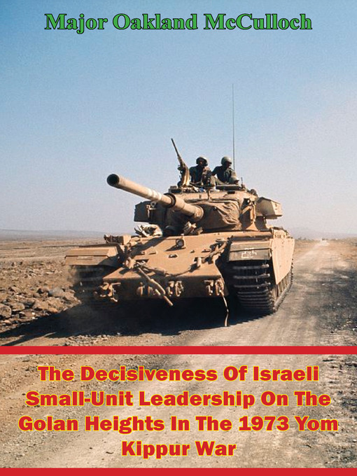 Title details for The Decisiveness of Israeli Small-Unit Leadership On the Golan Heights In the 1973 Yom Kippur War by Major Oakland McCulloch - Available